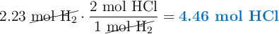 2.23\ \cancel{\ce{mol\ H2}}\cdot \frac{2\ \ce{mol\ HCl}}{1\ \cancel{\ce{mol\ H2}}} = \color[RGB]{0,112,192}{\textbf{4.46 mol HCl}}