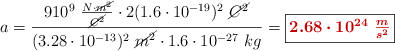 a =  \frac{9\cdto 10^9\ \frac{N\cdot \cancel{m^2}}{\cancel{C^2}}\cdot 2(1.6\cdot 10^{-19})^2\ \cancel{C^2}}{(3.28\cdot 10^{-13})^2\ \cancel{m^2}\cdot 1.6\cdot 10^{-27}\ kg} = \fbox{\color[RGB]{192,0,0}{\bm{2.68\cdot 10^{24}\ \frac{m}{s^2}}}}