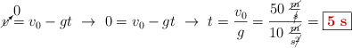 \cancelto{0}{v} = v_0 - gt\ \to\ 0 = v_0 - gt\ \to\ t = \frac{v_0}{g} = \frac{50\ \frac{\cancel{m}}{\cancel{s}}}{10\ \frac{\cancel{m}}{s\cancel{^2}}} = \fbox{\color[RGB]{192,0,0}{\bf 5\ s}}