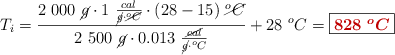 T_i = \frac{2\ 000\ \cancel{g}\cdot 1\ \frac{cal}{\cancel{g}\cdot \cancel{^oC}}\cdot (28 - 15)\ \cancel{^oC}}{2\ 500\ \cancel{g}\cdot 0.013\ \frac{\cancel{cal}}{\cancel{g}\cdot ^oC}} + 28\ ^oC = \fbox{\color[RGB]{192,0,0}{\bm{828\ ^oC}}}