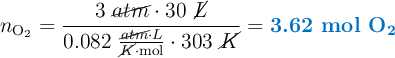 n_{\ce{O2}} = \frac{3\ \cancel{atm}\cdot 30\ \cancel{L}}{0.082\ \frac{\cancel{atm}\cdot \cacnel{L}}{\cancel{K}\cdot \text{mol}}\cdot 303\ \cancel{K}} = \color[RGB]{0,112,192}{\textbf{3.62 mol \ce{O2}}}