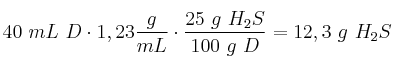 40\ mL\ D\cdot 1,23\frac{g}{mL}\cdot \frac{25\ g\ H_2S}{100\ g\ D} = 12,3\ g\ H_2S