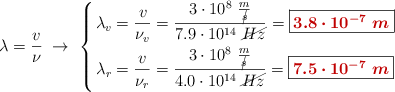 \lambda = \frac{v}{\nu}\ \to\ \left \{ \lambda_{v} = \dfrac{v}{\nu_v} = \dfrac{3\cdot 10^8\ \frac{m}{\cancel{s}}}{7.9\cdot 10^{14}\ \cancel{Hz}} = \fbox{\color[RGB]{192,0,0}{\bm{3.8\cdot 10^{-7}\ m}}} \atop \lambda_{r} = \dfrac{v}{\nu_r} = \dfrac{3\cdot 10^8\ \frac{m}{\cancel{s}}}{4.0\cdot 10^{14}\ \cancel{Hz}} = \fbox{\color[RGB]{192,0,0}{\bm{7.5\cdot 10^{-7}\ m}}} \right