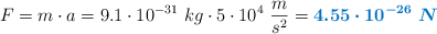 F = m\cdot a = 9.1\cdot 10^{-31}\ kg\cdot 5\cdot 10^4\ \frac{m}{s^2} = \color[RGB]{0,112,192}{\bm{4.55\cdot 10^{-26}\ N}}