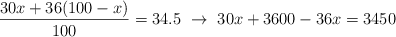 \frac{30x + 36(100 - x)}{100} = 34.5\ \to\ 30x + 3600 - 36x = 3450