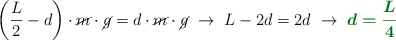 \left(\frac{L}{2} - d\right)\cdot \cancel{m}\cdot \cancel{g} = d\cdot \cancel{m}\cdot \cancel{g}\ \to\ L - 2d = 2d\ \to\ \color[RGB]{2,112,20}{\bm{d = \frac{L}{4}}}