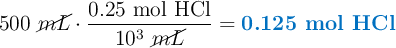 500\ \cancel{mL}\cdot \frac{0.25\ \ce{mol\ HCl}}{10^3\ \cancel{mL}} = \color[RGB]{0,112,192}{\textbf{0.125 mol HCl}}