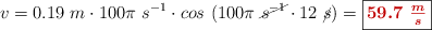 v = 0.19\ m\cdot 100\pi\ s^{-1}\cdot cos\ (100\pi\ \cancel{s^{-1}}\cdot 12\ \cancel{s}) = \fbox{\color[RGB]{192,0,0}{\bm{59.7\ \frac{m}{s}}}}