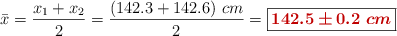 \bar x = \frac{x_1 + x_2}{2} = \frac{(142.3 + 142.6)\ cm}{2} = \fbox{\color[RGB]{192,0,0}{\bm{142.5\pm 0.2\ cm}}}