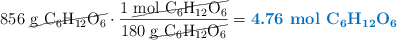 856\ \cancel{\ce{g\ C6H12O6}}\cdot \frac{1\ \cancel{\ce{mol\ C6H12O6}}}{180\ \cancel{\ce{g\ C6H12O6}}} = \color[RGB]{0,112,192}{\textbf{4.76\ \ce{mol\ C6H12O6}}}