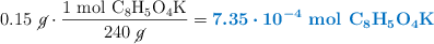 0.15\ \cancel{g}\cdot \frac{1\ \ce{mol\ C8H5O4K}}{240\ \cancel{g}} = {\color[RGB]{0,112,192}{\bm{7.35\cdot 10^{-4}}}}\ \color[RGB]{0,112,192}{\textbf{\ce{mol\ C8H5O4K}}}