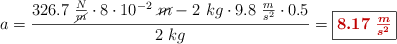 a = \frac{326.7\ \frac{N}{\cancel{m}}\cdot 8\cdot 10^{-2}\ \cancel{m} - 2\ kg\cdot 9.8\ \frac{m}{s^2}\cdot 0.5}{2\ kg} = \fbox{\color[RGB]{192,0,0}{\bm{8.17\ \frac{m}{s^2}}}}