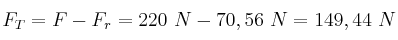 F_T = F - F_r = 220\ N - 70,56\ N = 149,44\ N