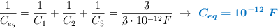 \frac{1}{C_{eq}} = \frac{1}{C_1} + \frac{1}{C_2} + \frac{1}{C_3} = \frac{\cancel{3}}{\cancel{3}\cdot 10^{-12} F}\ \to\ \color[RGB]{0,112,192}{\bm{C_{eq} = 10^{-12}\ F}}