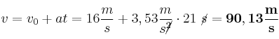 v = v_0 + at = 16\frac{m}{s} + 3,53\frac{m}{s\cancel{^2}}\cdot 21\ \cancel{s} = \bf 90,13\frac{m}{s}
