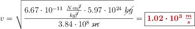 v = \sqrt{\frac{6.67\cdot 10^{-11}\ \frac{N\cdot m\cancel{^2}}{kg\cancel{^2}}\cdot 5.97\cdot 10^{24}\ \cancel{kg}}{3.84\cdot 10^8\ \cancel{m}}} = \fbox{\color[RGB]{192,0,0}{\bm{1.02\cdot 10^3\ \frac{m}{s}}}}