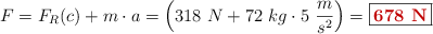 F = F_R(c) + m\cdot a = \Big(318\ N + 72\ kg\cdot 5\ \frac{m}{s^2}\Big) = \fbox{\color[RGB]{192,0,0}{\bf 678\ N}}