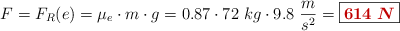 F = F_R(e) = \mu_e\cdot m\cdot g = 0.87\cdot 72\ kg\cdot 9.8\ \frac{m}{s^2} = \fbox{\color[RGB]{192,0,0}{\bm{614\ N}}}