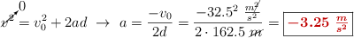 \cancelto{0}{v^2} = v_0^2 + 2ad\ \to\ a = \frac{-v_0}{2d} = \frac{-32.5^2\ \frac{m\cancel{^2}}{s^2}}{2\cdot 162.5\ \cancel{m}} = \fbox{\color[RGB]{192,0,0}{\bm{-3.25\ \frac{m}{s^2}}}}