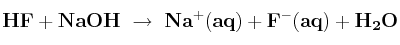 \bf HF + NaOH\ \to\ Na^+(aq)+ F^-(aq) + H_2O
