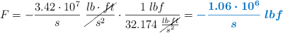 F = - \frac{3.42\cdot 10^7}{s}\ \cancel{\frac{lb\cdot ft}{s^2}}\cdot \frac{1\ lbf}{32.174\ \cancel{\frac{lb\cdot ft}{s^2}}} = \color[RGB]{0,112,192}{\bm{- \frac{1.06\cdot 10^6}{s}\ lbf}}
