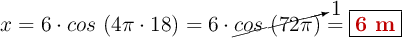 x = 6\cdot cos\ (4\pi\cdot 18) = 6\cdot \cancelto{1}{cos\ (72\pi)} = \fbox{\color[RGB]{192,0,0}{\bf 6\ m}}