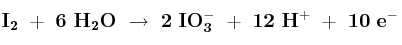 \bf I_2\ +\ 6\ H_2O\ \to\ 2\ IO_3^-\ +\ 12\ H^+\ +\ 10\ e^-