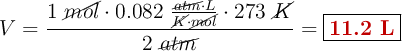 V = \frac{1\ \cancel{mol}\cdot 0.082\ \frac{\cancel{atm}\cdot L}{\cancel{K}\cdot \cancel{mol}}\cdot 273\ \cancel{K}}{2\ \cancel{atm}} = \fbox{\color[RGB]{192,0,0}{\bf 11.2\ L}}