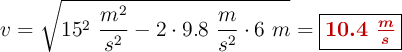 v = \sqrt{15^2\ \frac{m^2}{s^2} - 2\cdot 9.8\ \frac{m}{s^2}\cdot 6\ m} = \fbox{\color[RGB]{192,0,0}{\bm{10.4\ \frac{m}{s}}}}