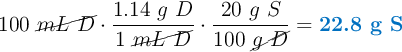 100\ \cancel{mL\ D}\cdot \frac{1.14\ g\ D}{1\ \cancel{mL\ D}}\cdot \frac{20\ g\ S}{100\ \cancel{g\ D}} = \color[RGB]{0,112,192}{\textbf{22.8 g S}}