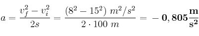 a = \frac{v_f^2 - v_i^2}{2s} = \frac{(8^2 - 15^2)\ m^2/s^2}{2\cdot 100\ m} = \bf -0,805\frac{m}{s^2}