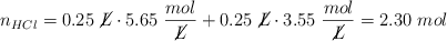 n_{HCl} = 0.25\ \cancel{L}\cdot 5.65\ \frac{mol}{\cancel{L}} + 0.25\ \cancel{L}\cdot 3.55\ \frac{mol}{\cancel{L}} = 2.30\ mol