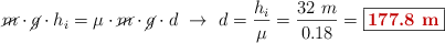 \cancel{m}\cdot \cancel{g}\cdot h_i = \mu\cdot \cancel{m}\cdot \cancel{g}\cdot d\ \to\ d = \frac{h_i}{\mu} = \frac{32\ m}{0.18} = \fbox{\color[RGB]{192,0,0}{\bf 177.8\ m}}