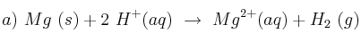 a)\ Mg\ (s) + 2\ H^+ (aq)\ \to\ Mg^{2+} (aq) + H_2\ (g)