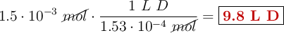 1.5\cdot 10^{-3}\ \cancel{mol}\cdot \frac{1\ L\ D}{1.53\cdot 10^{-4}\ \cancel{mol}} = \fbox{\color[RGB]{192,0,0}{\bf 9.8\ L\ D}}