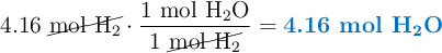 4.16\ \cancel{\ce{mol\ H2}}\cdot \frac{1\ \ce{mol\ H2O}}{1\ \cancel{\ce{mol\ H2}}} = \color[RGB]{0,112,192}{\textbf{4.16 mol \ce{H2O}}}