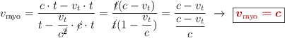v_{\text{rayo}} = \frac{c\cdot t - v_t\cdot t}{t - \dfrac{v_t}{c^{\cancel{2}}}\cdot \cancel{c}\cdot t} = \frac{\cancel{t}(c - v_t)}{\cancel{t}(1 - \dfrac{v_t}{c})} = \frac{c - v_t}{\dfrac{c - v_t}{c}}\ \to\ \fbox{\color[RGB]{192,0,0}{\bm{v_{\text{rayo}} = c}}}