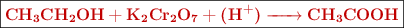 \fbox{\color[RGB]{192,0,0}{\bf \ce{CH3CH2OH + K2Cr2O7 + (H^+) -> CH3COOH}}}