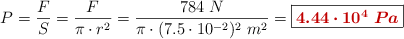 P = \frac{F}{S} = \frac{F}{\pi\cdot r^2} = \frac{784\ N}{\pi\cdot (7.5\cdot 10^{-2})^2\ m^2} = \fbox{\color[RGB]{192,0,0}{\bm{4.44\cdot 10^4\ Pa}}}