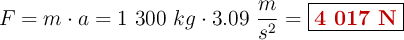F = m\cdot a = 1\ 300\ kg\cdot 3.09\ \frac{m}{s^2} = \fbox{\color[RGB]{192,0,0}{\bf 4\ 017\ N}}