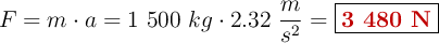 F = m\cdot a = 1\ 500\ kg\cdot 2.32\ \frac{m}{s^2} = \fbox{\color[RGB]{192,0,0}{\bf 3\ 480\ N}}