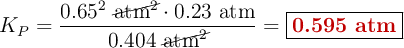 K_P = \frac{0.65^2\ \cancel{\text{atm}^2}\cdot 0.23\ \text{atm}}{0.404\ \cancel{\text{atm}^2}} = \fbox{\color[RGB]{192,0,0}{\textbf{0.595\ atm}}}