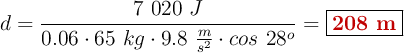 d = \frac{7\ 020\ J}{0.06\cdot 65\ kg\cdot 9.8\ \frac{m}{s^2}\cdot cos\ 28^o} = \fbox{\color[RGB]{192,0,0}{\bf 208\ m}}