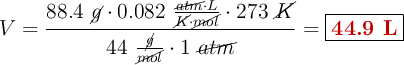 V = \frac{88.4\ \cancel{g}\cdot 0.082\ \frac{\cancel{atm}\cdot L}{\cancel{K}\cdot \cancel{mol}}\cdot 273\ \cancel{K}}{44\ \frac{\cancel{g}}{\cancel{mol}}\cdot 1\ \cancel{atm}} = \fbox{\color[RGB]{192,0,0}{\textbf{44.9 L}}}
