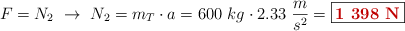 F = N_2\ \to\ N_2 = m_T\cdot a = 600\ kg\cdot 2.33\ \frac{m}{s^2} = \fbox{\color[RGB]{192,0,0}{\bf 1\ 398\ N}}