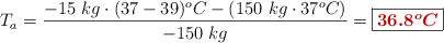 T_a = \frac{-15\ kg\cdot (37 - 39)^oC - (150\ kg\cdot 37^oC)}{-150\ kg} = \fbox{\color[RGB]{192,0,0}{\bm{36.8^oC}}}