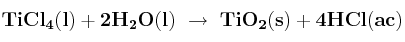\bf TiCl_4(l) + 2H_2O(l)\ \to\ TiO_2(s) + 4HCl(ac)