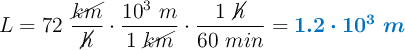 L = 72\ \frac{\cancel{km}}{\cancel{h}}\cdot \frac{10^3\ m}{1\ \cancel{km}}\cdot \frac{1\ \cancel{h}}{60\ min} = \color[RGB]{0,112,192}{\bm{1.2\cdot 10^3\ m}}