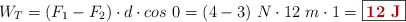 W_T = (F_1 - F_2)\cdot d\cdot cos\ 0 = (4 - 3)\ N\cdot 12\ m\cdot 1 = \fbox{\color[RGB]{192,0,0}{\bf 12\ J}}