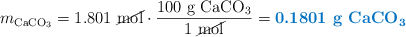m_{\ce{CaCO3}} = 1.801\ \cancel{\text{mol}}\cdot \frac{100\ \ce{g\ CaCO3}}{1\ \cancel{\text{mol}}} = \color[RGB]{0,112,192}{\textbf{0.1801\ \ce{g\ CaCO3}}}